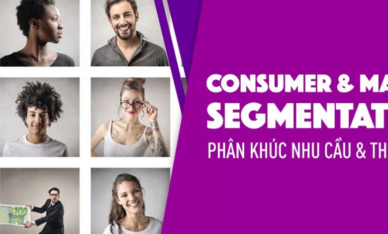 Consumer & Market Segmentation: Phân khúc Nhu cầu và Thị trường
