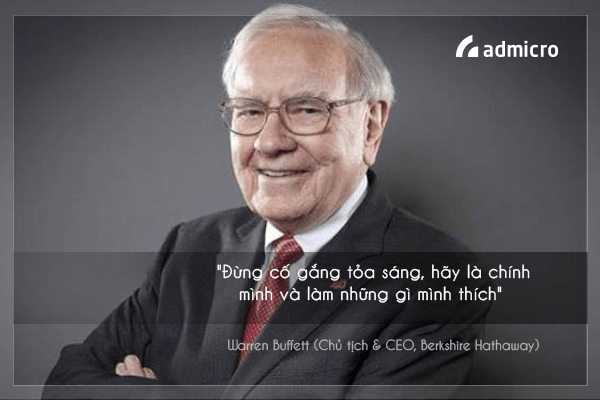 5. "Đừng cố gắng tỏa sáng, hãy là chính mình và làm những gì mình thích" - Warren Buffett (Chủ tịch & CEO, Berkshire Hathaway)